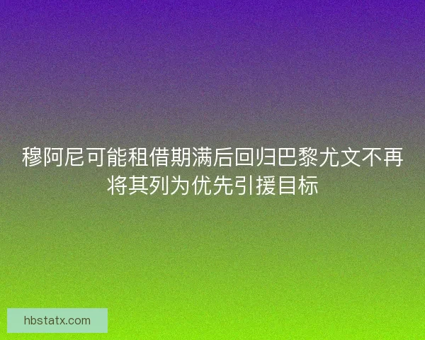 穆阿尼可能租借期满后回归巴黎尤文不再将其列为优先引援目标