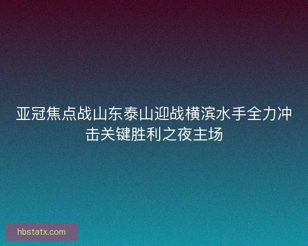 亚冠焦点战山东泰山迎战横滨水手全力冲击关键胜利之夜主场
