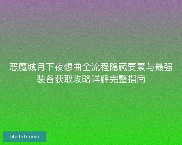 恶魔城月下夜想曲全流程隐藏要素与最强装备获取攻略详解完整指南 恶魔城月下夜想曲全流程隐藏要素与最强装备获取攻略详解完整指南