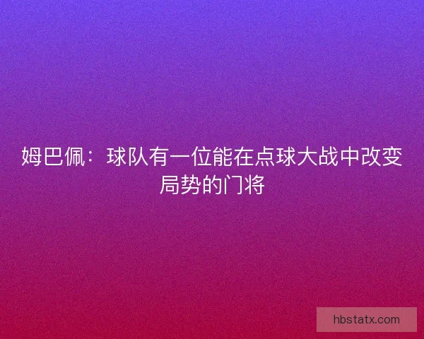 姆巴佩:球队有一位能在点球大战中改变局势的门将 姆巴佩:球队有一位能在点球大战中改变局势的门将