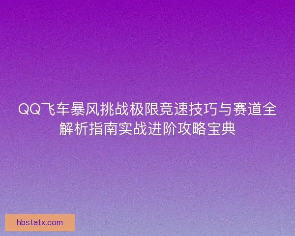 QQ飞车暴风挑战极限竞速技巧与赛道全解析指南实战进阶攻略宝典 QQ飞车暴风挑战极限竞速技巧与赛道全解析指南实战进阶攻略宝典
