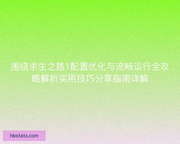 围绕求生之路1配置优化与流畅运行全攻略解析实用技巧分享指南详解 围绕求生之路1配置优化与流畅运行全攻略解析实用技巧分享指南详解