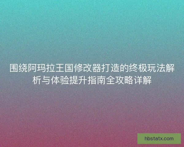 围绕阿玛拉王国修改器打造的终极玩法解析与体验提升指南全攻略详解 围绕阿玛拉王国修改器打造的终极玩法解析与体验提升指南全攻略详解