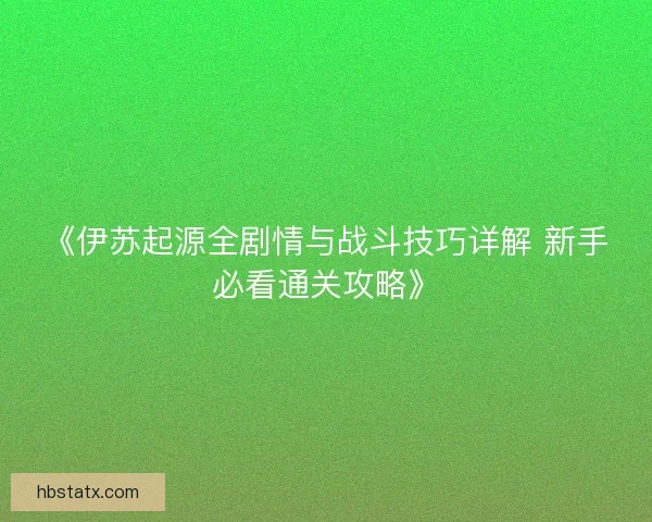 《伊苏起源全剧情与战斗技巧详解 新手必看通关攻略》
