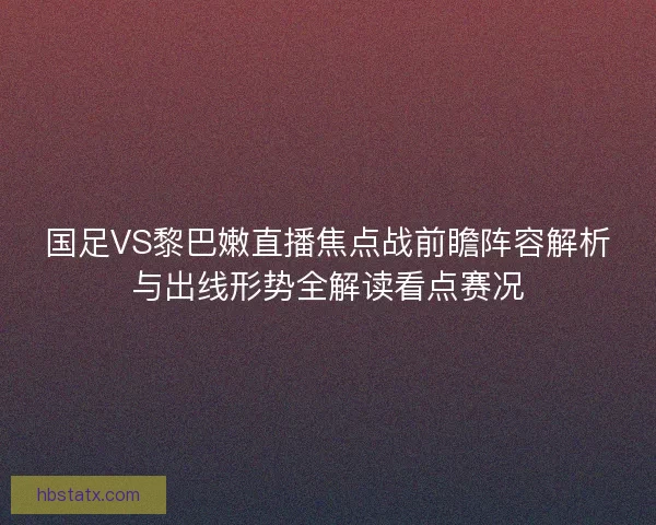 国足VS黎巴嫩直播焦点战前瞻阵容解析与出线形势全解读看点赛况 国足VS黎巴嫩直播焦点战前瞻阵容解析与出线形势全解读看点赛况